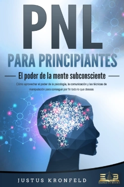 Bertrand.pt - Pnl Para Principiantes - El Poder De La Mente Subconsciente: Cómo Aprovechar El Poder De La Psicología, La Comunicación Y Las Técnicas De Manipulación Para Conseguir Por Fin Todo Lo Que Deseas