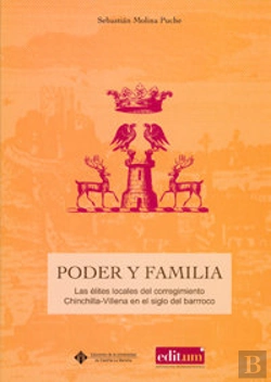 Bertrand.pt - Poder Y Familia: Las Elites Locales Del Corregimiento De Chinchilla-Villena En El Siglo Del Barroco