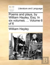 Poems And Plays, By William Hayley, Esq.