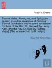 Poems, Odes, Prologues, And Epilogues, Spoken On Public Occasions At Reading School. To Which Is Added Some Account Of The Lives Of The Rev. Mr. Benwe