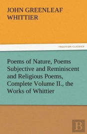 Poems Of Nature, Poems Subjective And Reminiscent And Religious Poems, Complete Volume Ii., The Works Of Whittier