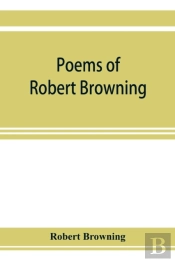 Poems Of Robert Browning, Containing Dramatic Lyrics, Dramatic Romances, Men And Women, Dramas, Pauline, Paracelsus, Christmas-Eve And Easter-Day, Sordello, And Dramatis Personae