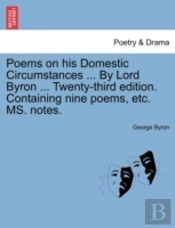 Poems On His Domestic Circumstances ... By Lord Byron ... Twenty-Third Edition. Containing Nine Poems, Etc. Ms. Notes.