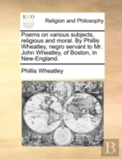 Poems On Various Subjects, Religious And Moral. By Phillis Wheatley, Negro Servant To Mr. John Wheatley, Of Boston, In New-England.