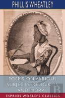 Poems On Various Subjects, Religious And Moral (Esprios Classics)