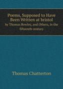 Poems, Supposed To Have Been Written At Bristol By Thomas Rowley, And Others, In The Fifteenth Century