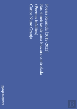 Bertrand.pt - Poesia Reunida [2012-2022] | Nas Simetrias de uma Loucura Controlada (Poemas Inéditos)