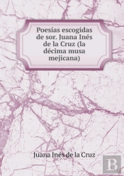 Poesias Escogidas De Sor. Juana Ines De La Cruz (La Decima Musa Mejicana)