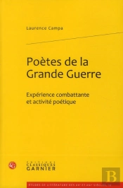 Poetes De La Grande Guerre. Experience Combattante Et Activite Poetique