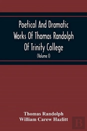 Poetical And Dramatic Works Of Thomas Randolph Of Trinity College, Combridge Now First Collected And Edited From The Early Copies And From Mss. With Some Account Of The Author And Occasional Notes (Vo