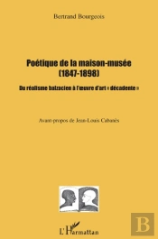 Poétique De La Maison Musée 1847-1898 Du Réalisme Balzacien À L'Oeuvre D'Art Décadente