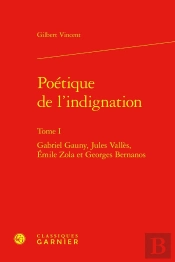 Poétique De L'Indignation Tome 1 : Gabriel Gauny, Jules Vallès, Émile Zola Et Georges Bernanos