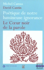 Poetique De Notre Lumineuse Ignorance ; Le Coeur Noir De La Parole De David Cantin