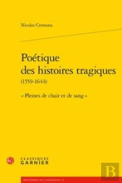 Poetique Des Histoires Tragiques (1559-1644) -  Pleines De Chair Et De Sang