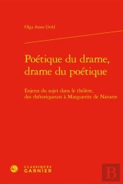 Poétique Du Drame, Drame Du Poétique : Enjeux Du Sujet Dans Le Théâtre, Des Rhétoriqueurs À Marguerite De Navarre