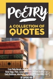Poetry: A Collection Of Quotes From Pablo Neruda, Jack Kerouac, Vincent Van Gogh, Victor Hugo, Plato, Leonardo Da Vinci, William Shakespeare, Emily Dickinson, John Keats, Edgar Allan Poe And Many Mor
