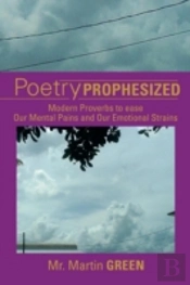 Poetry Prophesized: Modern Proverbs To Ease Our Mental Pains And Our Emotional Strains