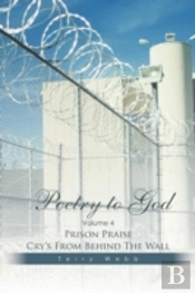 Poetry To God: Volume 4: Prison Praise Cry'S From Behind The Wall