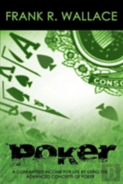 Poker: A Guaranteed Income For Life By Using The Advanced Concepts Of Poker