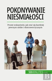 Pokonywanie Niesmialosci : Proste Wskazówki, Jak Stac Sie Bardziej Pewnym Siebie I Ekstrawertycznym