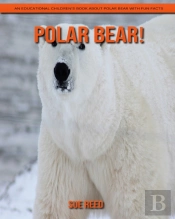 Polar Bear! An Educational Children'S Book About Polar Bear With Fun Facts