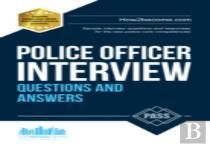 Police Officer Interview Questions And Answers: Sample Interview Questions And Responses To The New Police Core Competencies