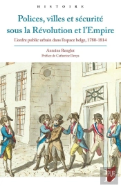 Polices, Villes Et Sécurité Sous La Révolution Et L'Empire : L'Ordre Public Urbain Dans L'Espace Belge, 1780-1814