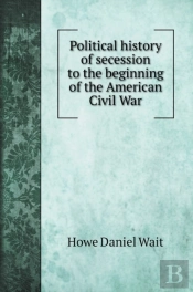 Political History Of Secession To The Beginning Of The American Civil War