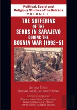 Political, Social And Religious Studies Of The Balkans - Volume I - The Suffering Of The Serbs In Sarajevo During The Bosnia War (1992-5)