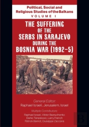 Political, Social And Religious Studies Of The Balkans - Volume I - The Suffering Of The Serbs In Sarajevo During The Bosnia War (1992-5)
