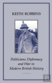 Politicians, Diplomacy And War In Modern British History