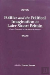 Politics And The Political Imagination In Later - Essays Presented To Lois Green Schwoerer