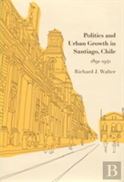 Politics And Urban Growth In Santiago, Chile, 1891-1941