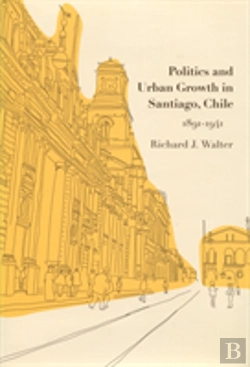Bertrand.pt - Politics And Urban Growth In Santiago, Chile, 1891-1941