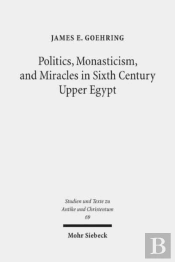 Politics, Monasticism, And Miracles In Sixth Century Upper Egypt