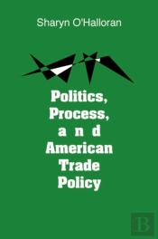 Politics, Process, And American Trade Policy