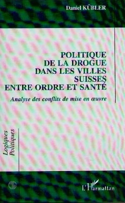 Bertrand.pt - Politique De La Drogue Dans Les Villes Suisses Entre Ordre Et Sante ; Analyse Des Conflits De Mise En Oeuvre
