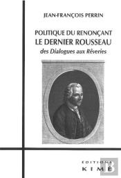 Politique Du Renonçant ; Le Dernier Rousseau ; Des Dialogues Aux Rêveries