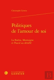 Politiques De L'Amour De Soi - La Boetie, Montaigne Et Pascal Au Demele