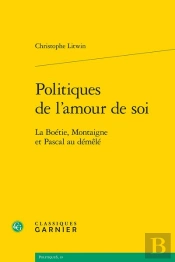 Politiques De L'Amour De Soi - La Boetie, Montaigne Et Pascal Au Demele