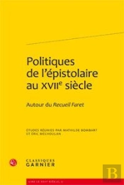 Politiques De L'Épistolaire Au Xviie Siècle ; Autour Du Recueil Faret