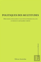 Politiques Des Multitudes ; Démocratie, Intelligence Collective Et Puissance De La Vie À L'Heure Du Capitalisme Cognitif