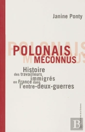 Polonais Méconnus : Histoire Des Travailleurs Immigrés En France Dans L'Entre-Deux-Guerres