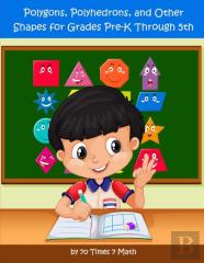 Polygons, Polyhedrons, And Other Shapes For Grades Pre-K Through 5th