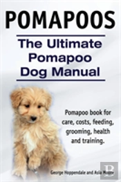 Pomapoos. The Ultimate Pomapoo Dog Manual. Pomapoo Book For Care, Costs, Feeding, Grooming, Health And Training.