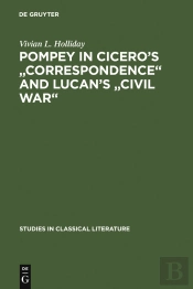 Pompey In Cicero'S 'Correspondence' And Lucan'S 'Civil War'