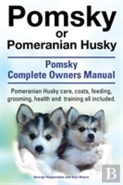 Pomsky Or Pomeranian Husky. The Ultimate Pomsky Dog Manual. Pomeranian Husky Care, Costs, Feeding, Grooming, Health And Training All Included.