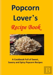 Popcorn Lover'S Recipe Book: A Cookbook