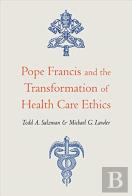 Pope Francis And The Transformation Of Health Care Ethics