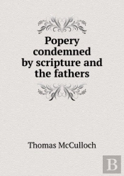 Popery Condemned By Scripture And The Fathers